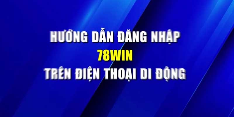 Cách đăng nhập 78win trên điện thoại